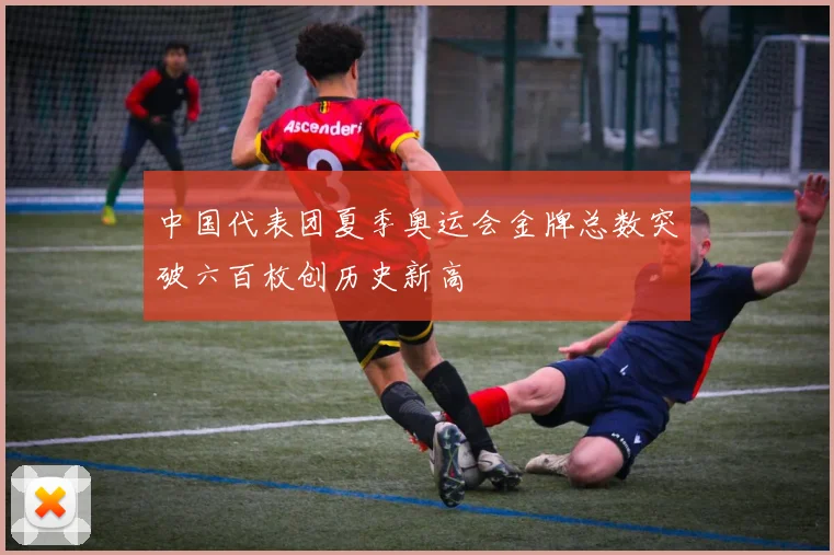 中国代表团夏季奥运会金牌总数突破六百枚创历史新高