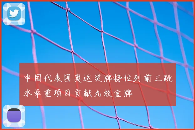 中国代表团奥运奖牌榜位列前三跳水举重项目贡献九枚金牌