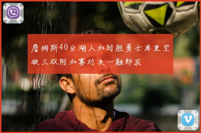 詹姆斯40分湖人加时胜勇士库里空砍三双附加赛对决一触即发