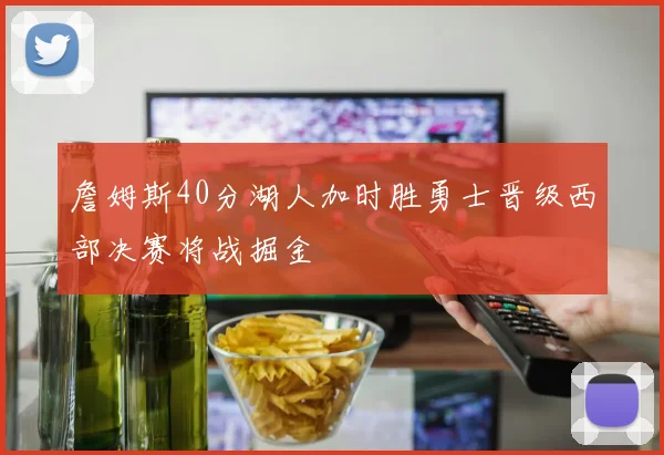 詹姆斯40分湖人加时胜勇士晋级西部决赛将战掘金