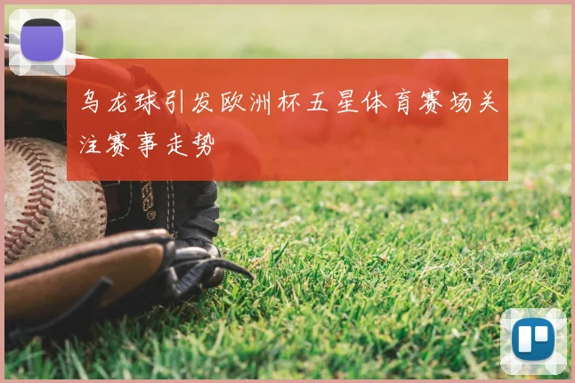 乌龙球引发欧洲杯五星体育赛场关注赛事走势
