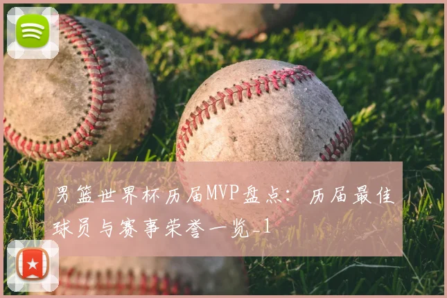 男篮世界杯历届MVP盘点:历届最佳球员与赛事荣誉一览_1