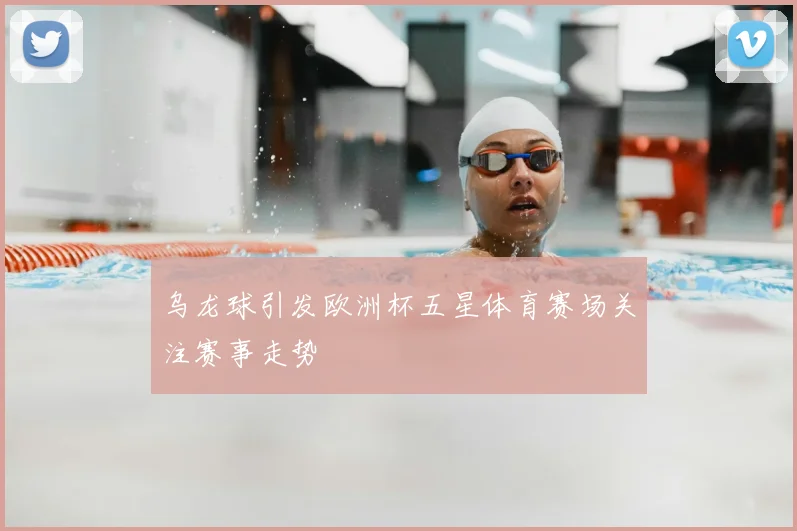 乌龙球引发欧洲杯五星体育赛场关注赛事走势