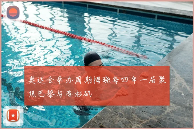 奥运会举办周期揭晓每四年一届聚焦巴黎与洛杉矶