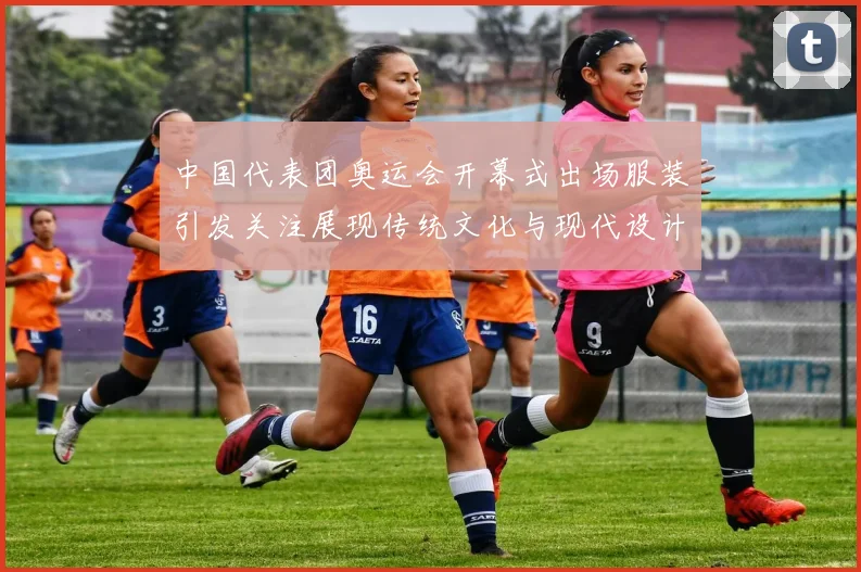 中国代表团奥运会开幕式出场服装引发关注展现传统文化与现代设计融合