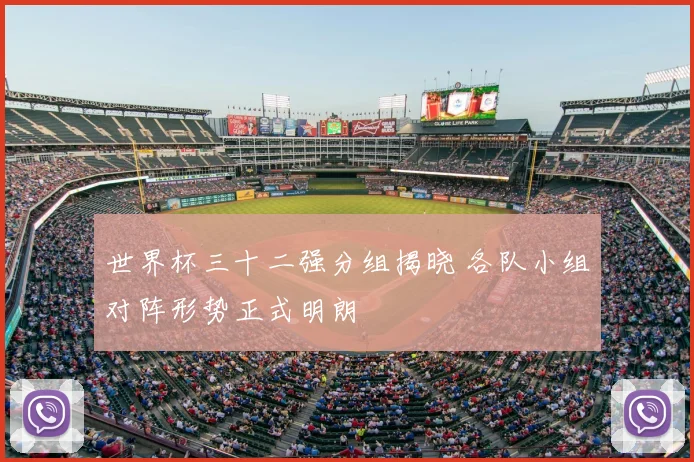 世界杯三十二强分组揭晓 各队小组对阵形势正式明朗