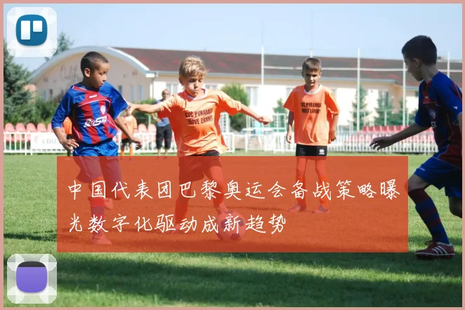 中国代表团巴黎奥运会备战策略曝光数字化驱动成新趋势