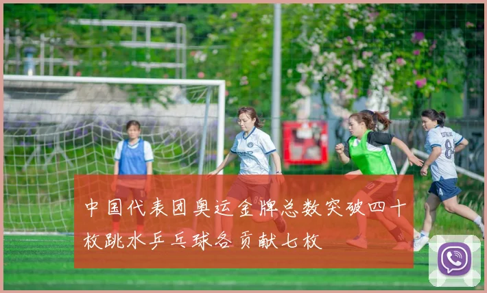 中国代表团奥运金牌总数突破四十枚跳水乒乓球各贡献七枚