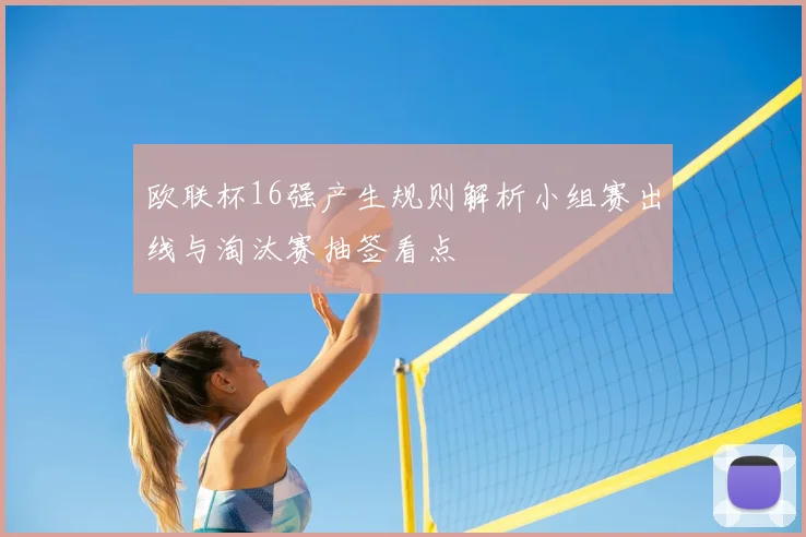 欧联杯16强产生规则解析小组赛出线与淘汰赛抽签看点