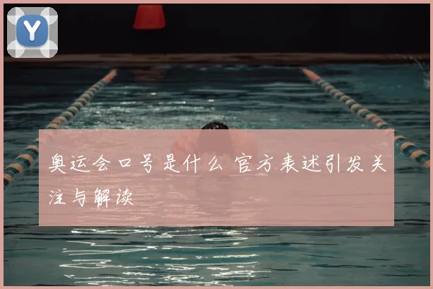 奥运会口号是什么 官方表述引发关注与解读