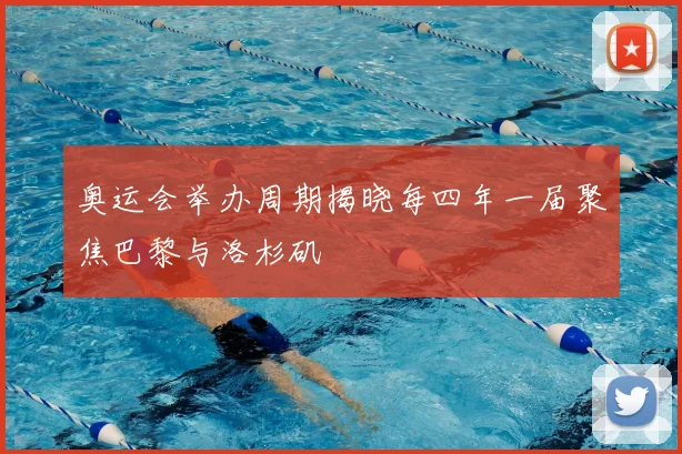 奥运会举办周期揭晓每四年一届聚焦巴黎与洛杉矶