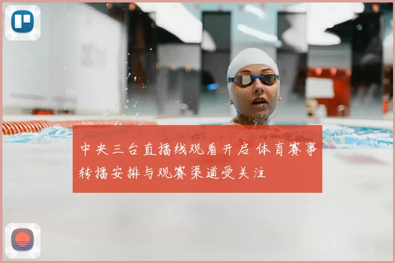 中央三台直播线观看开启 体育赛事转播安排与观赛渠道受关注