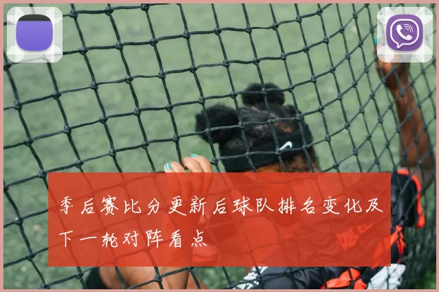 季后赛比分更新后球队排名变化及下一轮对阵看点