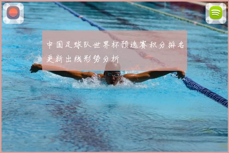 中国足球队世界杯预选赛积分排名更新出线形势分析