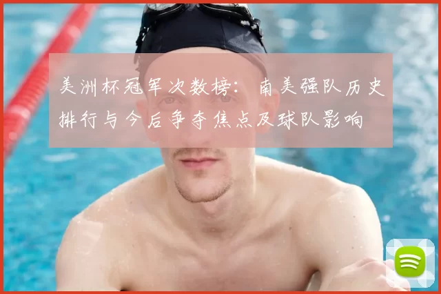 美洲杯冠军次数榜:南美强队历史排行与今后争夺焦点及球队影响