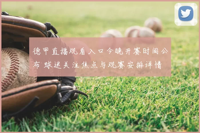 德甲直播观看入口今晚开赛时间公布 球迷关注焦点与观赛安排详情