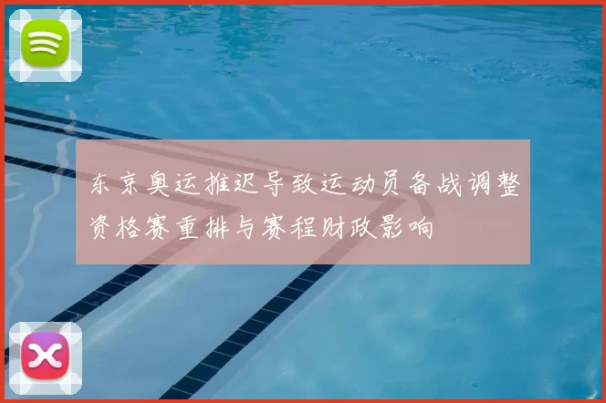 东京奥运推迟导致运动员备战调整资格赛重排与赛程财政影响