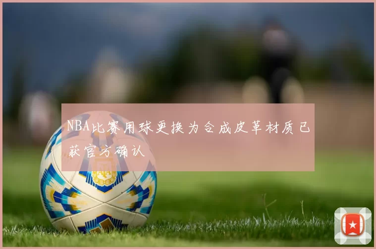 NBA比赛用球更换为合成皮革材质已获官方确认