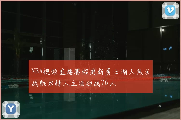 NBA视频直播赛程更新勇士湖人焦点战凯尔特人主场迎战76人