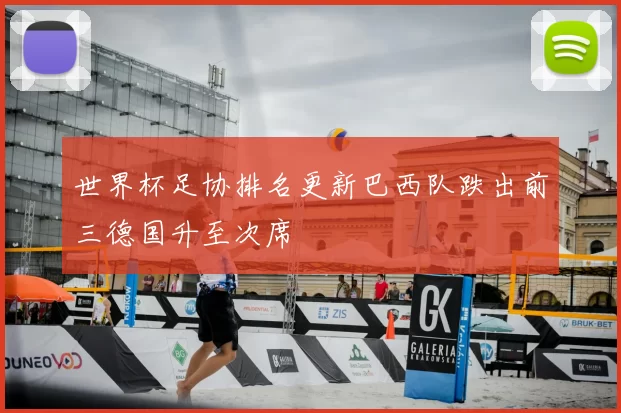 世界杯足协排名更新巴西队跌出前三德国升至次席