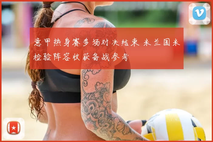 意甲热身赛多场对决结束 米兰国米检验阵容收获备战参考
