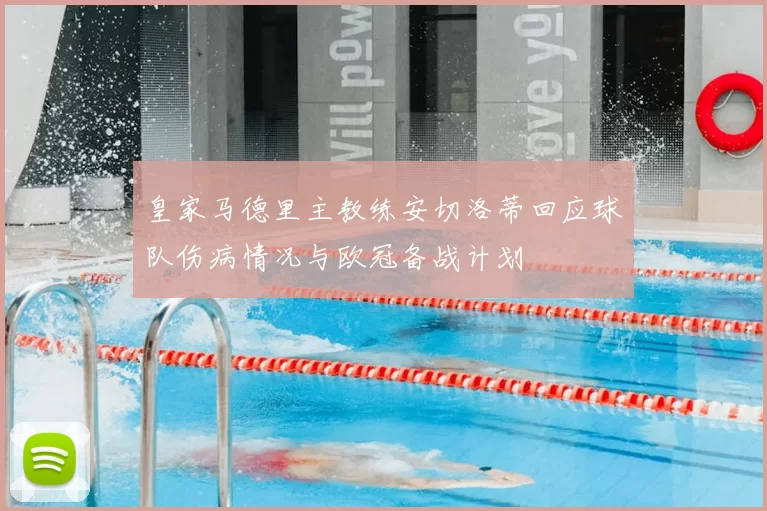 皇家马德里主教练安切洛蒂回应球队伤病情况与欧冠备战计划