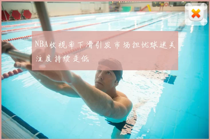 NBA收视率下滑引发市场担忧球迷关注度持续走低