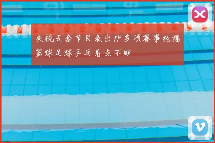 央视五套节目表出炉多项赛事轮播篮球足球乒乓看点不断