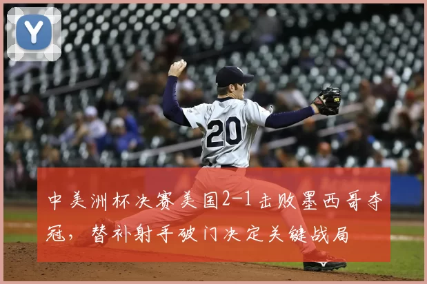中美洲杯决赛美国2-1击败墨西哥夺冠，替补射手破门决定关键战局