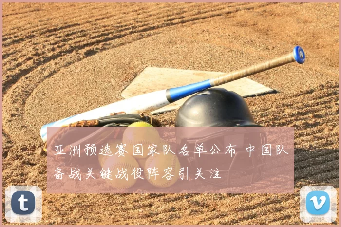 亚洲预选赛国家队名单公布 中国队备战关键战役阵容引关注