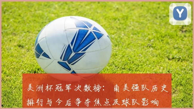美洲杯冠军次数榜:南美强队历史排行与今后争夺焦点及球队影响