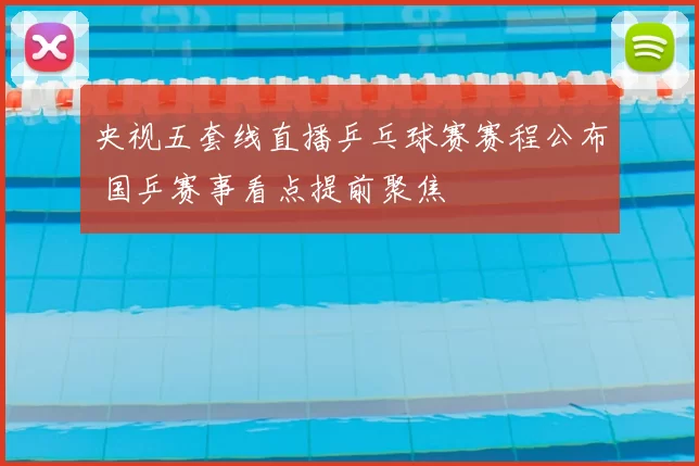 央视五套线直播乒乓球赛赛程公布 国乒赛事看点提前聚焦