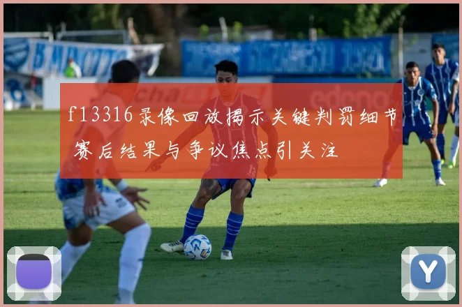 f13316录像回放揭示关键判罚细节 赛后结果与争议焦点引关注