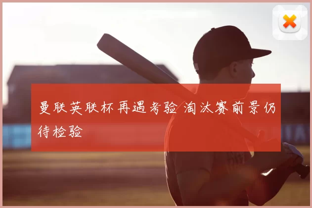 曼联英联杯再遇考验 淘汰赛前景仍待检验