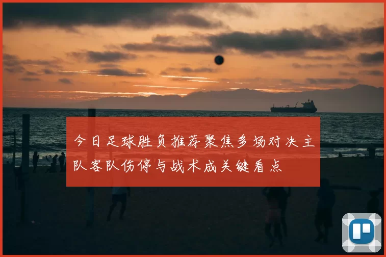 今日足球胜负推荐聚焦多场对决主队客队伤停与战术成关键看点