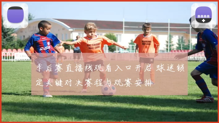 季后赛直播线观看入口开启 球迷锁定关键对决赛程与观赛安排