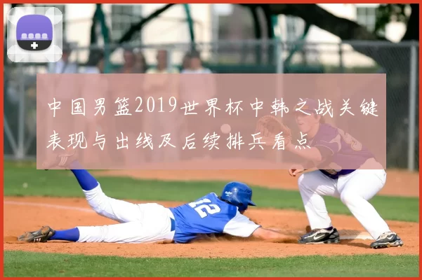 中国男篮2019世界杯中韩之战关键表现与出线及后续排兵看点