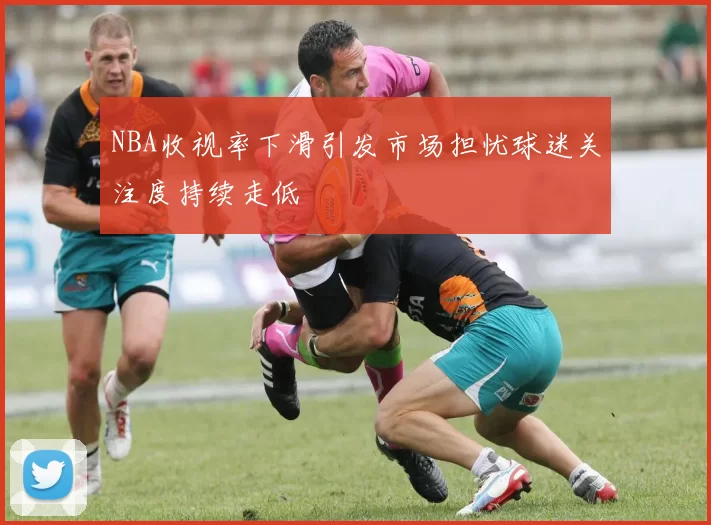 NBA收视率下滑引发市场担忧球迷关注度持续走低