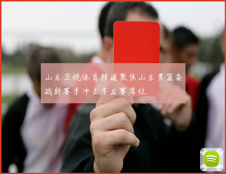 山东卫视体育频道聚焦山东男篮备战新赛季冲击季后赛席位