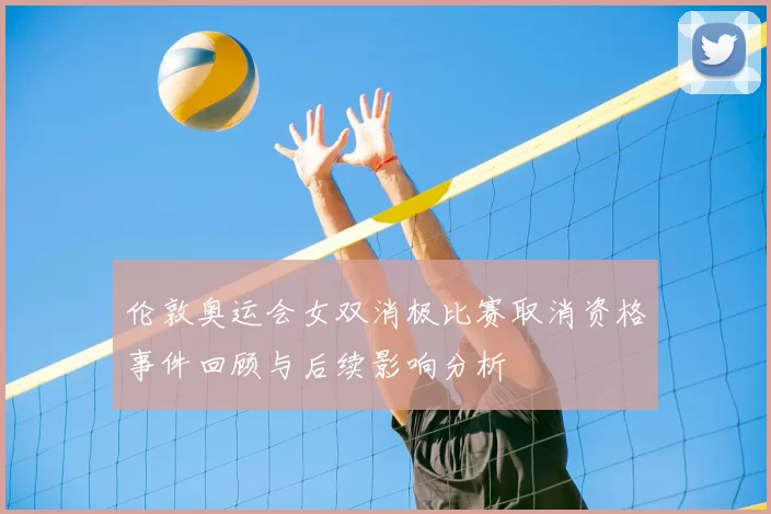 伦敦奥运会女双消极比赛取消资格事件回顾与后续影响分析