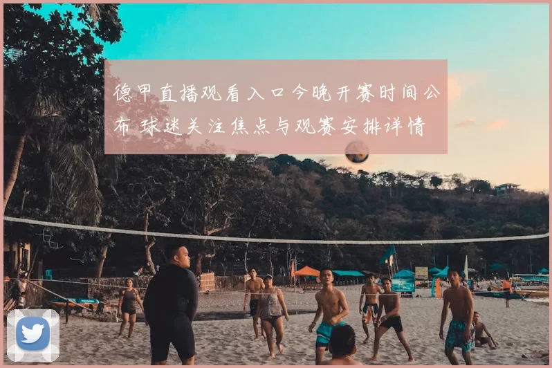 德甲直播观看入口今晚开赛时间公布 球迷关注焦点与观赛安排详情