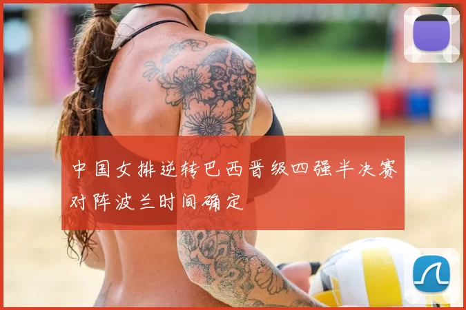 中国女排逆转巴西晋级四强半决赛对阵波兰时间确定