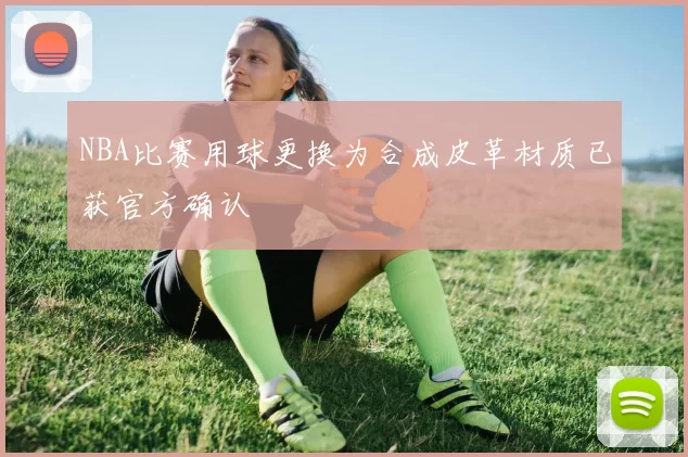 NBA比赛用球更换为合成皮革材质已获官方确认
